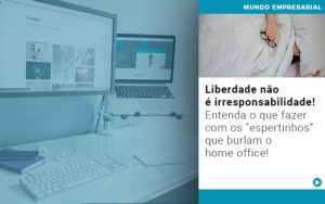 Liberdade Nao E Irresponsabilidade Entenda O Que Fazer Com Os Espertinhos Que Burlam O Home Office - Contabilidade em Goiânia - GO | Prime Gestão Contábil